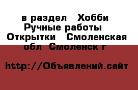  в раздел : Хобби. Ручные работы » Открытки . Смоленская обл.,Смоленск г.